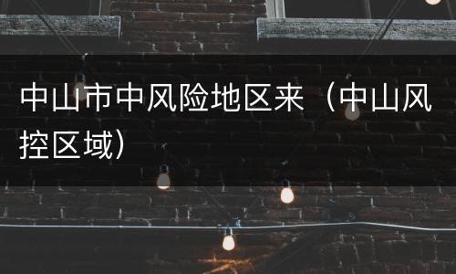 中山市中风险地区来（中山风控区域）