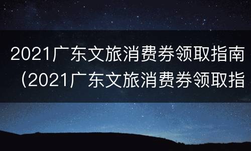 2021广东文旅消费券领取指南（2021广东文旅消费券领取指南图片）