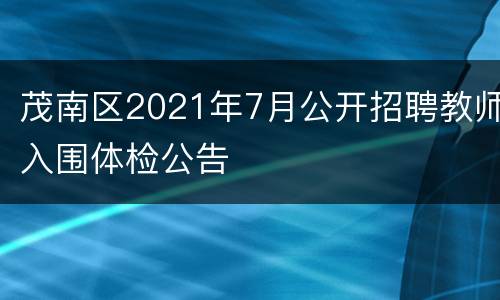 茂南区2021年7月公开招聘教师入围体检公告