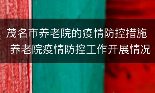 茂名市养老院的疫情防控措施 养老院疫情防控工作开展情况