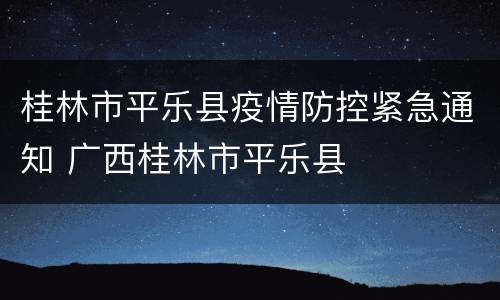 桂林市平乐县疫情防控紧急通知 广西桂林市平乐县