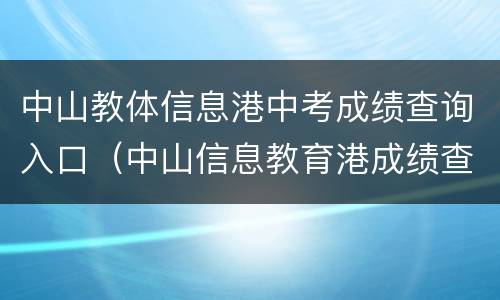中山教体信息港中考成绩查询入口（中山信息教育港成绩查询）