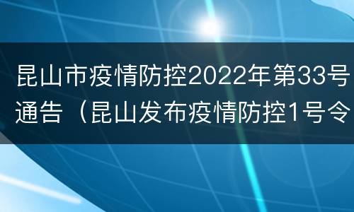 昆山市疫情防控2022年第33号通告（昆山发布疫情防控1号令）