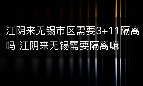 江阴来无锡市区需要3+11隔离吗 江阴来无锡需要隔离嘛