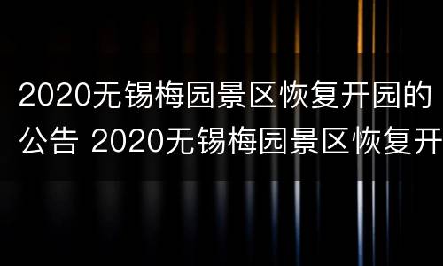 2020无锡梅园景区恢复开园的公告 2020无锡梅园景区恢复开园的公告时间