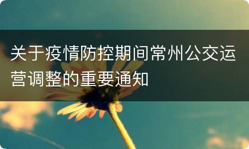 关于疫情防控期间常州公交运营调整的重要通知