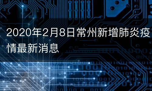 2020年2月8日常州新增肺炎疫情最新消息