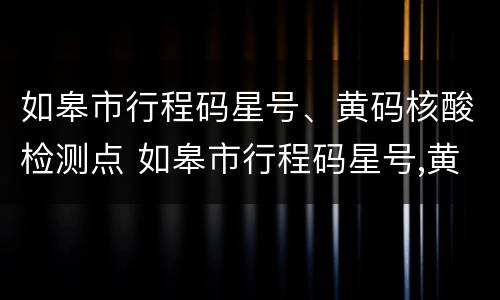 如皋市行程码星号、黄码核酸检测点 如皋市行程码星号,黄码核酸检测点在哪里