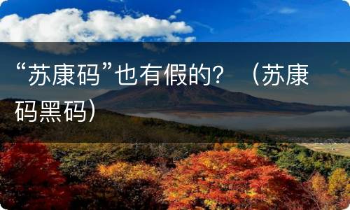 “苏康码”也有假的？（苏康码黑码）