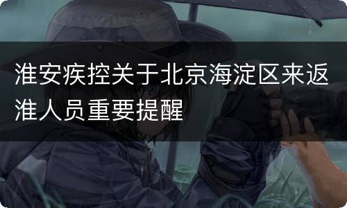 淮安疾控关于北京海淀区来返淮人员重要提醒