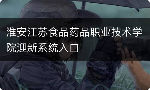 淮安江苏食品药品职业技术学院迎新系统入口