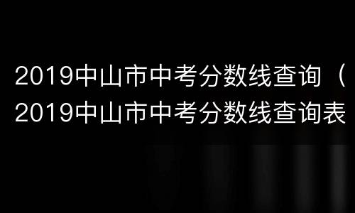 2019中山市中考分数线查询（2019中山市中考分数线查询表）