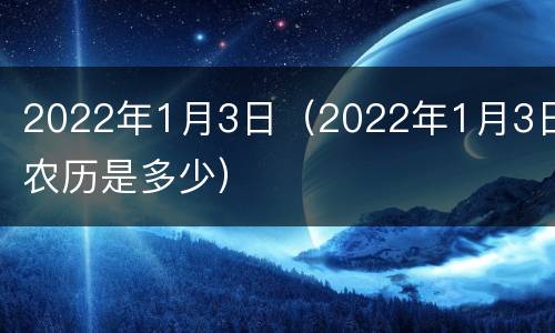 2022年1月3日（2022年1月3日农历是多少）