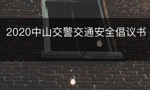 2020中山交警交通安全倡议书