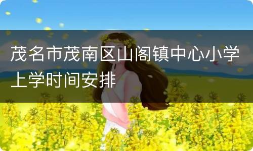 茂名市茂南区山阁镇中心小学上学时间安排