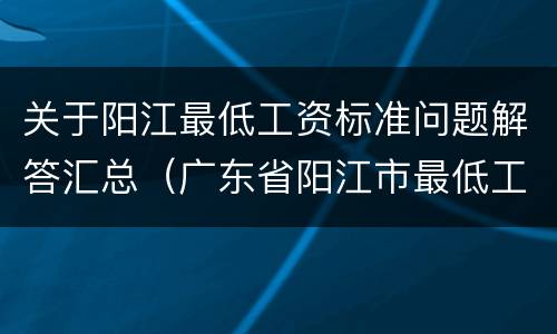 关于阳江最低工资标准问题解答汇总（广东省阳江市最低工资标准2020）