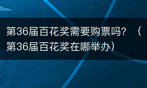 第36届百花奖需要购票吗？（第36届百花奖在哪举办）