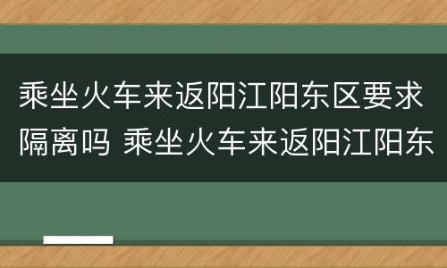 乘坐火车来返阳江阳东区要求隔离吗 乘坐火车来返阳江阳东区要求隔离吗现在