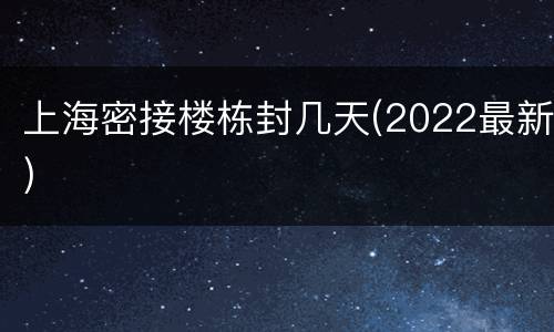 上海密接楼栋封几天(2022最新)