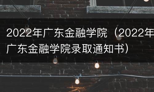 2022年广东金融学院（2022年广东金融学院录取通知书）