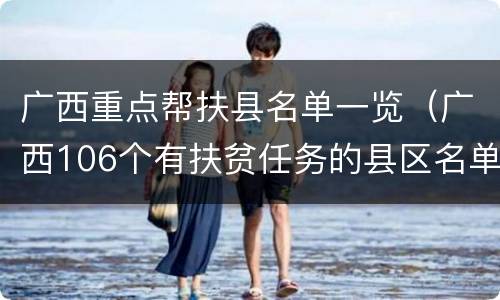 广西重点帮扶县名单一览（广西106个有扶贫任务的县区名单）
