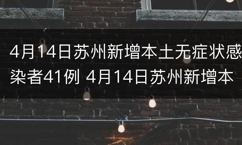 4月14日苏州新增本土无症状感染者41例 4月14日苏州新增本土无症状感染者41例病例