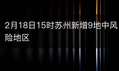 2月18日15时苏州新增9地中风险地区