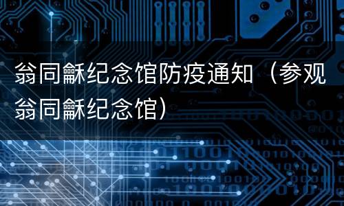 翁同龢纪念馆防疫通知（参观翁同龢纪念馆）