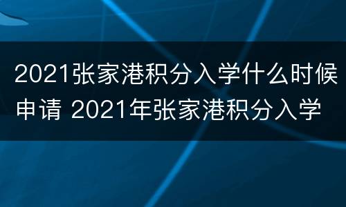 2021张家港积分入学什么时候申请 2021年张家港积分入学