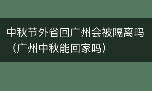 中秋节外省回广州会被隔离吗（广州中秋能回家吗）