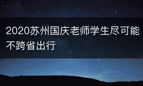 2020苏州国庆老师学生尽可能不跨省出行