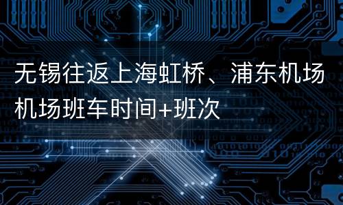 无锡往返上海虹桥、浦东机场机场班车时间+班次