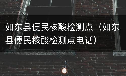 如东县便民核酸检测点（如东县便民核酸检测点电话）