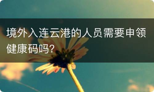 境外入连云港的人员需要申领健康码吗？