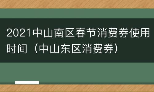 2021中山南区春节消费券使用时间（中山东区消费券）