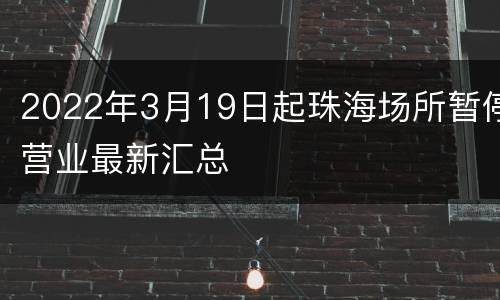 2022年3月19日起珠海场所暂停营业最新汇总