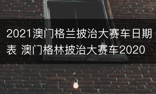2021澳门格兰披治大赛车日期表 澳门格林披治大赛车2020