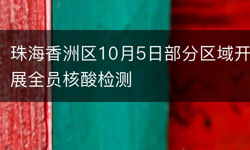 珠海香洲区10月5日部分区域开展全员核酸检测
