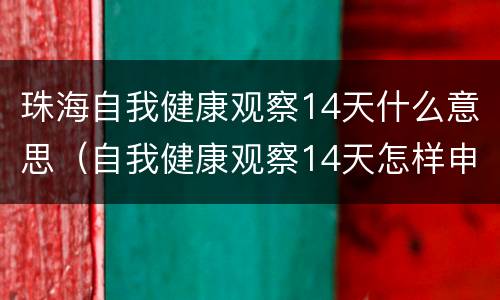 珠海自我健康观察14天什么意思（自我健康观察14天怎样申报）