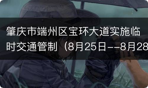 肇庆市端州区宝环大道实施临时交通管制（8月25日--8月28日）