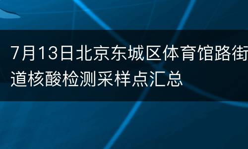 7月13日北京东城区体育馆路街道核酸检测采样点汇总