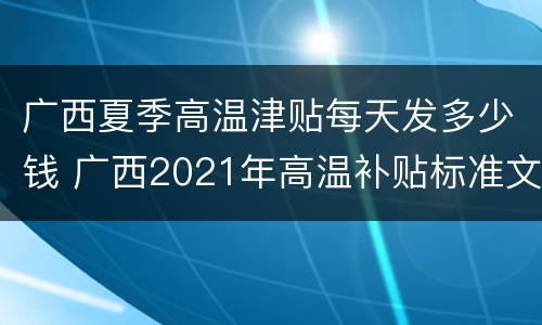 广西夏季高温津贴每天发多少钱 广西2021年高温补贴标准文件