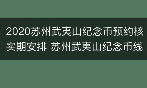 2020苏州武夷山纪念币预约核实期安排 苏州武夷山纪念币线下预约