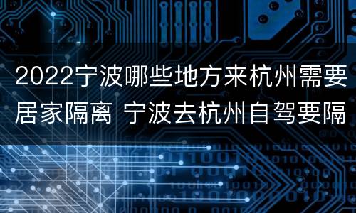 2022宁波哪些地方来杭州需要居家隔离 宁波去杭州自驾要隔离吗
