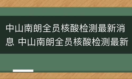 中山南朗全员核酸检测最新消息 中山南朗全员核酸检测最新消息通知