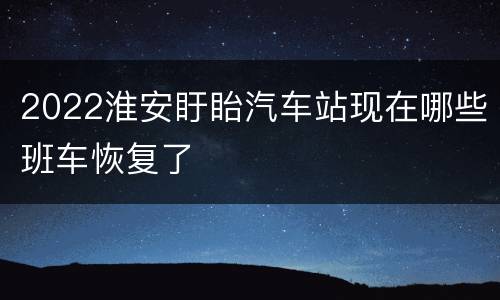 2022淮安盱眙汽车站现在哪些班车恢复了