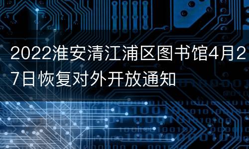 2022淮安清江浦区图书馆4月27日恢复对外开放通知