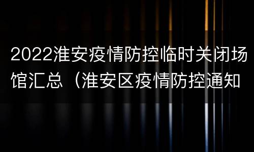 2022淮安疫情防控临时关闭场馆汇总（淮安区疫情防控通知）
