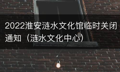 2022淮安涟水文化馆临时关闭通知（涟水文化中心）