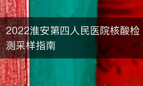 2022淮安第四人民医院核酸检测采样指南